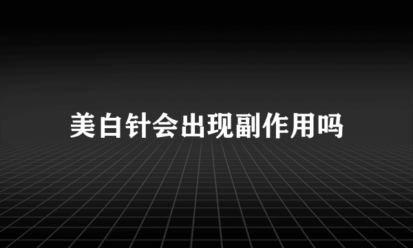 美白针会出现副作用吗