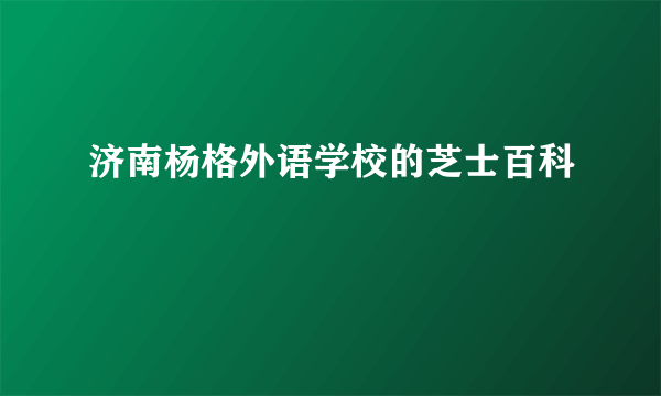 济南杨格外语学校的芝士百科