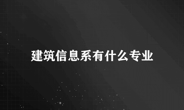 建筑信息系有什么专业