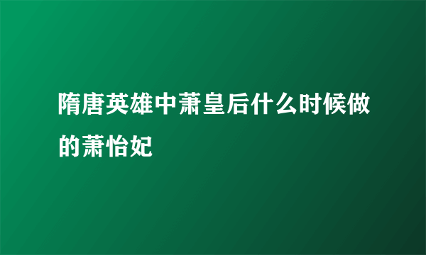 隋唐英雄中萧皇后什么时候做的萧怡妃