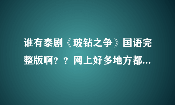 谁有泰剧《玻钻之争》国语完整版啊？？网上好多地方都不全呢……