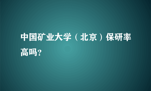 中国矿业大学（北京）保研率高吗？