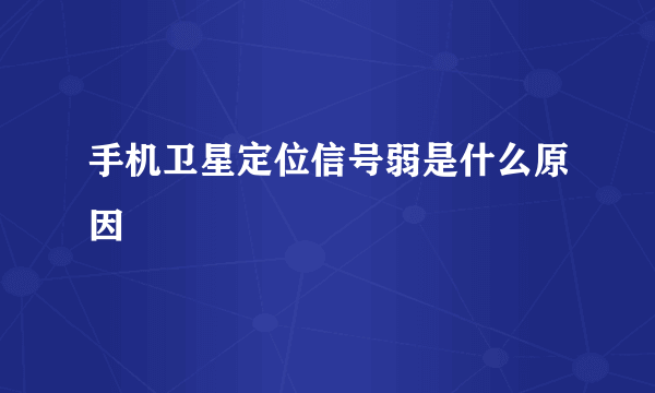 手机卫星定位信号弱是什么原因