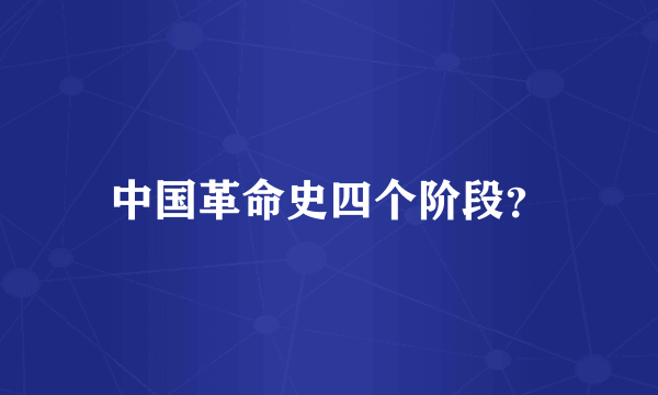 中国革命史四个阶段？