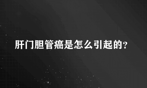 肝门胆管癌是怎么引起的？