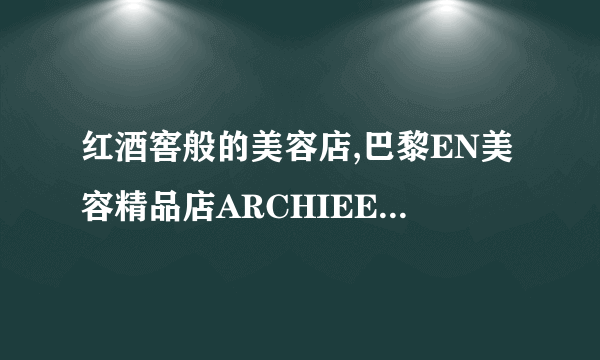 红酒窖般的美容店,巴黎EN美容精品店ARCHIEE本项目是针...