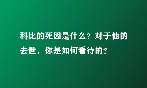 科比的死因是什么？对于他的去世，你是如何看待的？