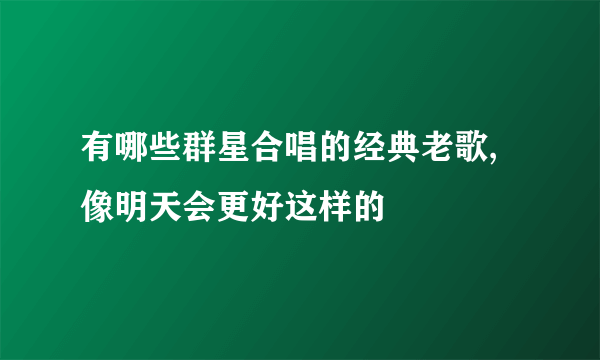 有哪些群星合唱的经典老歌,像明天会更好这样的