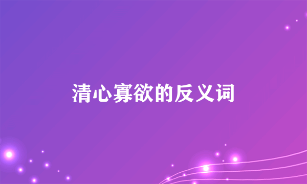 清心寡欲的反义词