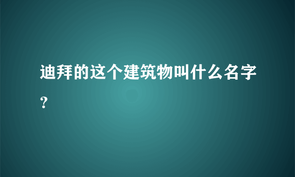 迪拜的这个建筑物叫什么名字？