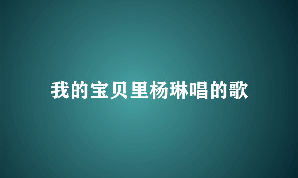 我的宝贝里杨琳唱的歌