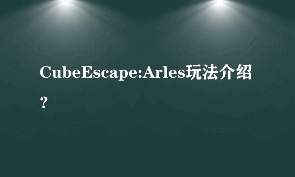 CubeEscape:Arles玩法介绍？