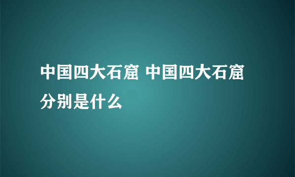 中国四大石窟 中国四大石窟分别是什么