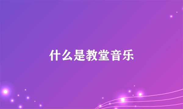 什么是教堂音乐