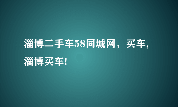 淄博二手车58同城网，买车,淄博买车!