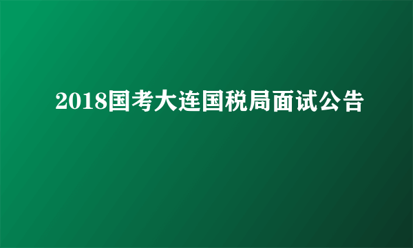 2018国考大连国税局面试公告