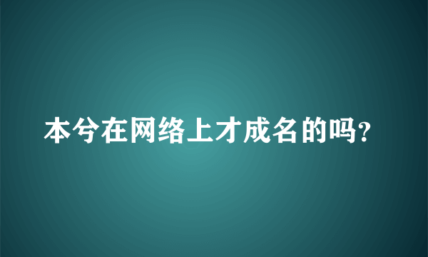 本兮在网络上才成名的吗？