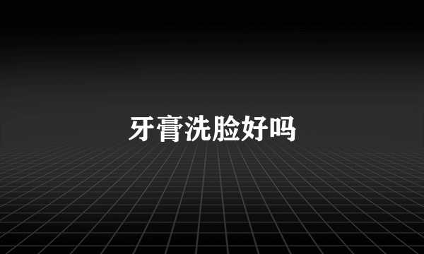 牙膏洗脸好吗