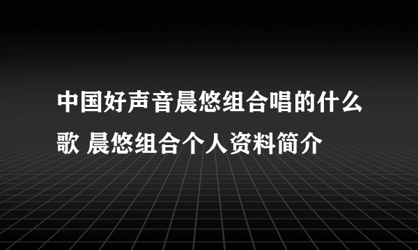中国好声音晨悠组合唱的什么歌 晨悠组合个人资料简介