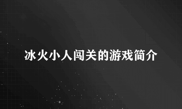 冰火小人闯关的游戏简介