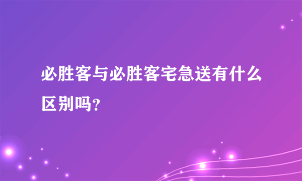 必胜客与必胜客宅急送有什么区别吗？