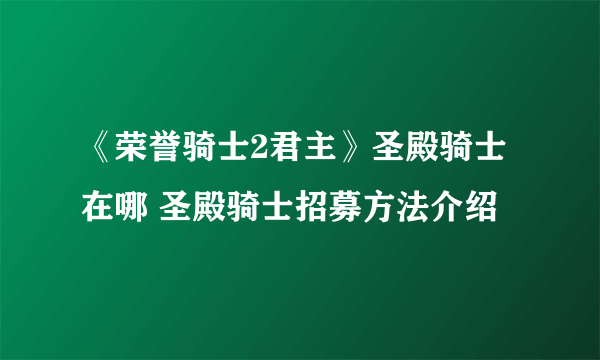 《荣誉骑士2君主》圣殿骑士在哪 圣殿骑士招募方法介绍