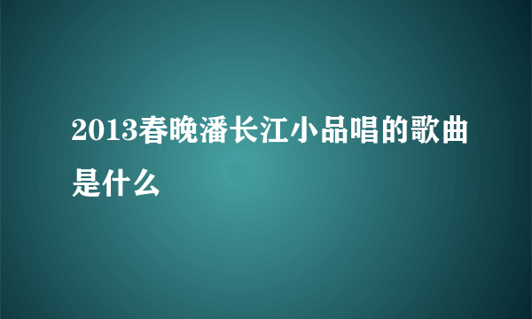 2013春晚潘长江小品唱的歌曲是什么