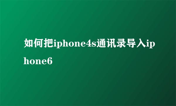 如何把iphone4s通讯录导入iphone6