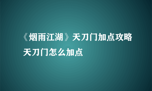 《烟雨江湖》天刀门加点攻略 天刀门怎么加点