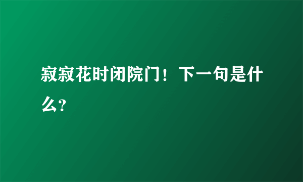 寂寂花时闭院门！下一句是什么？