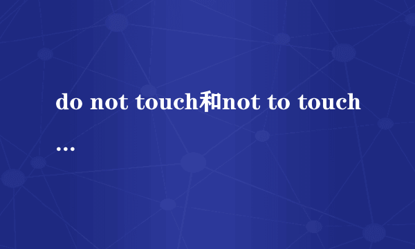 do not touch和not to touch 是一个意思吗?（切勿触摸）