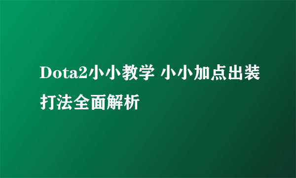 Dota2小小教学 小小加点出装打法全面解析