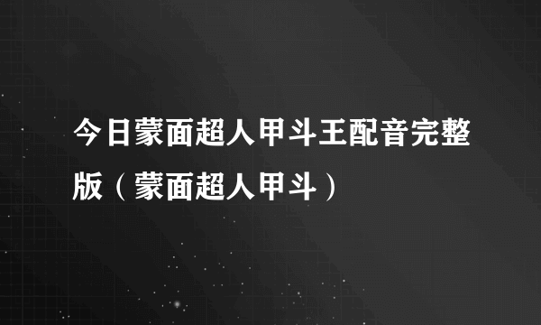 今日蒙面超人甲斗王配音完整版（蒙面超人甲斗）