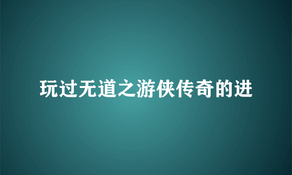 玩过无道之游侠传奇的进