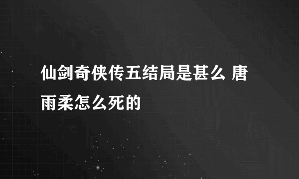 仙剑奇侠传五结局是甚么 唐雨柔怎么死的