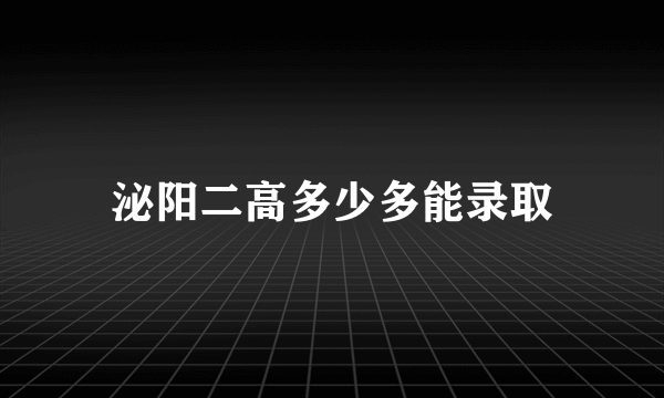 泌阳二高多少多能录取