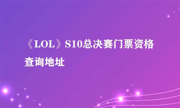 《LOL》S10总决赛门票资格查询地址