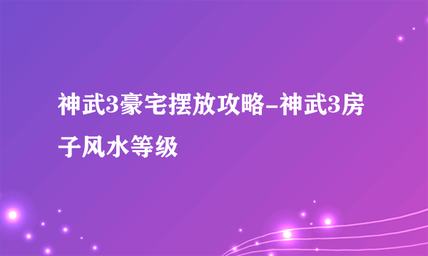 神武3豪宅摆放攻略-神武3房子风水等级