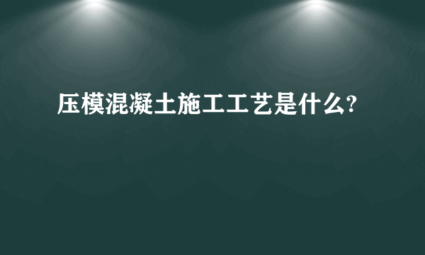 压模混凝土施工工艺是什么?