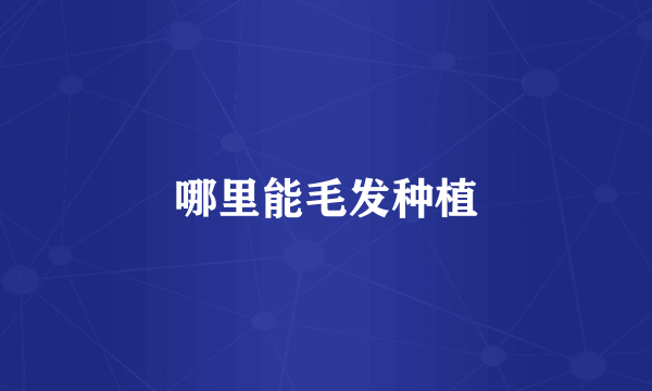哪里能毛发种植