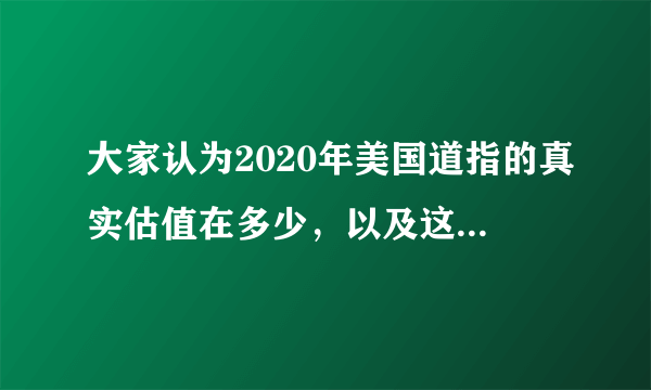 大家认为2020年美国道指的真实估值在多少，以及这次大跌后，美股市值是否会被低估。?
