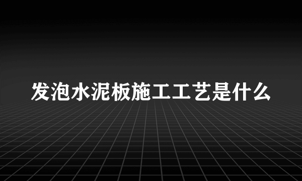 发泡水泥板施工工艺是什么