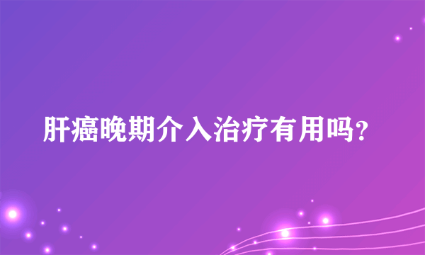 肝癌晚期介入治疗有用吗？