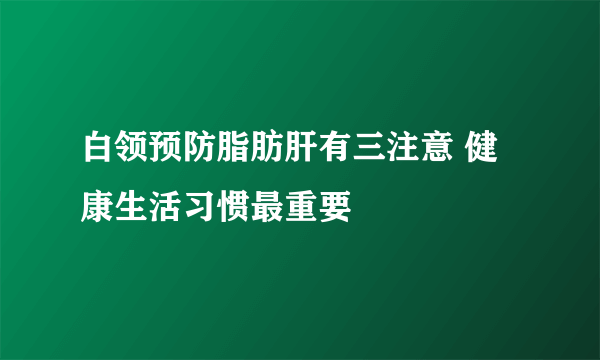 白领预防脂肪肝有三注意 健康生活习惯最重要