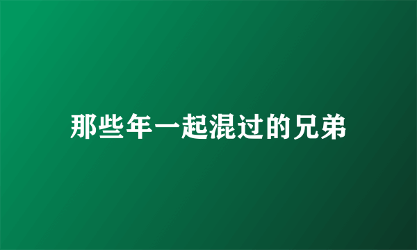 那些年一起混过的兄弟