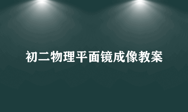 初二物理平面镜成像教案