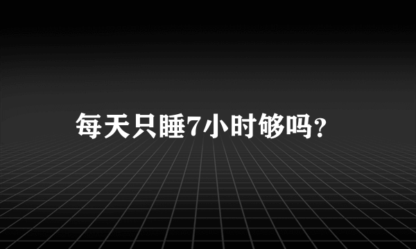 每天只睡7小时够吗？