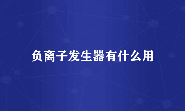 负离子发生器有什么用