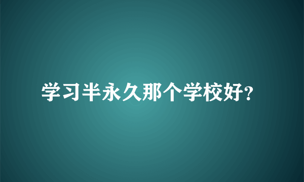 学习半永久那个学校好？