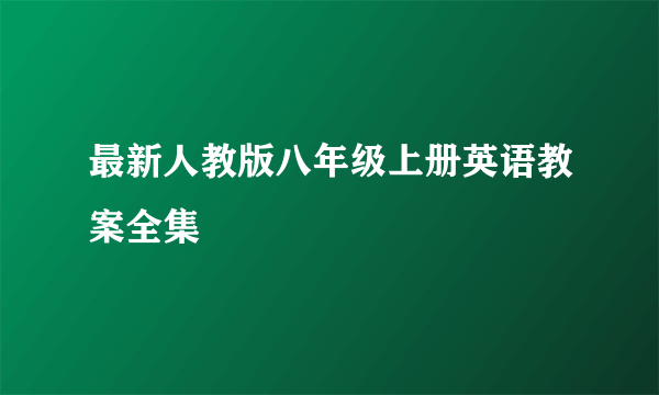 最新人教版八年级上册英语教案全集